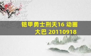 铠甲勇士刑天16 动画大巴 20110918